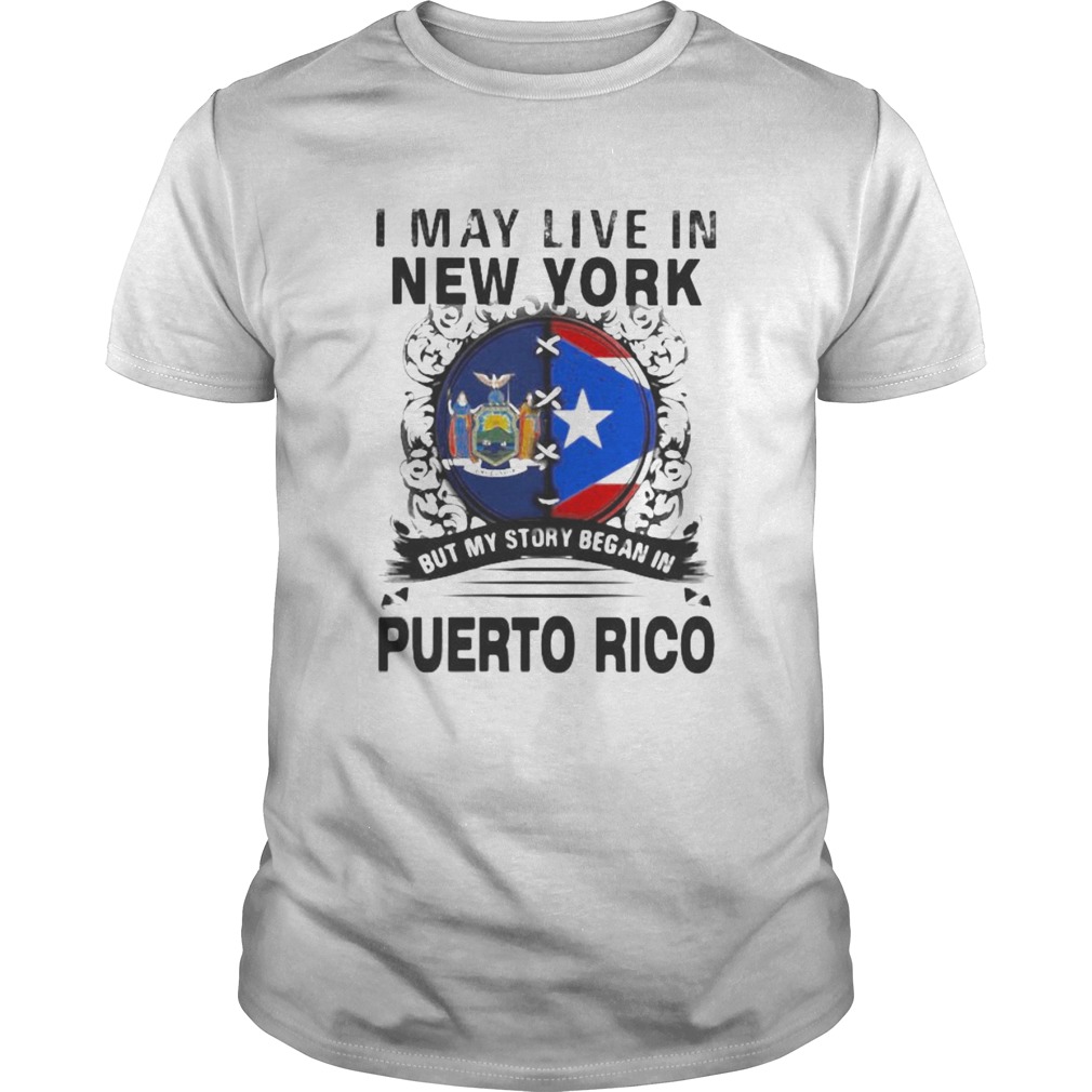 I MAY LIVE IN NEW YORK BUT MY STORY BEGAN IN PUERTO RICO FLAG shirt