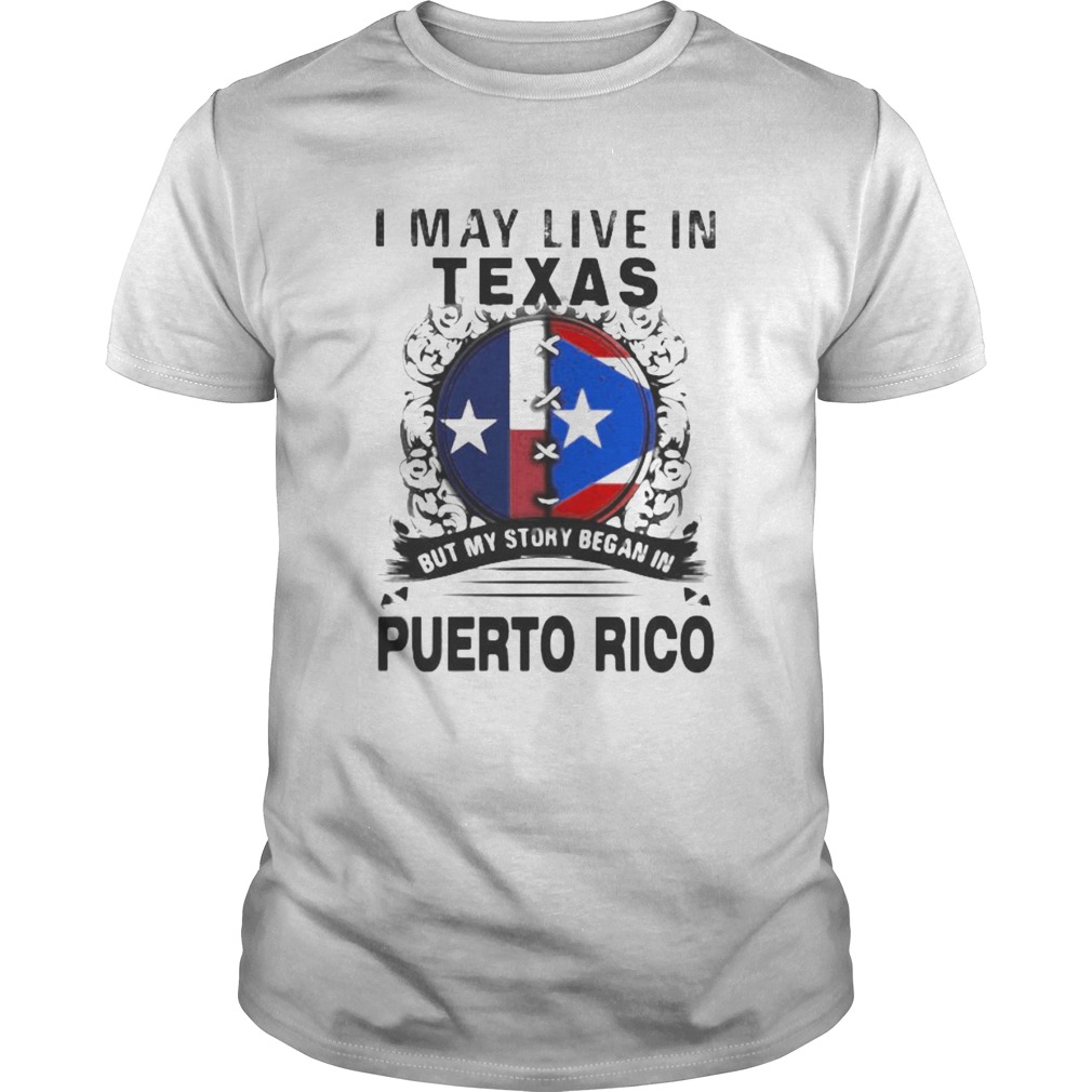 I MAY LIVE IN TEXAS BUT MY STORY BEGAN IN PUERTO RICO FLAG shirt