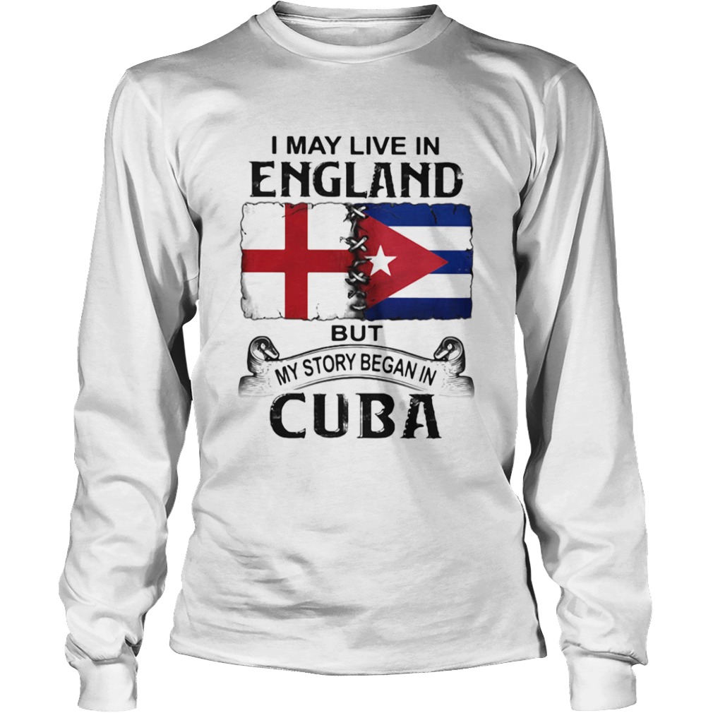 I May Live In England But My Story Began In Cuba Flag  Long Sleeve