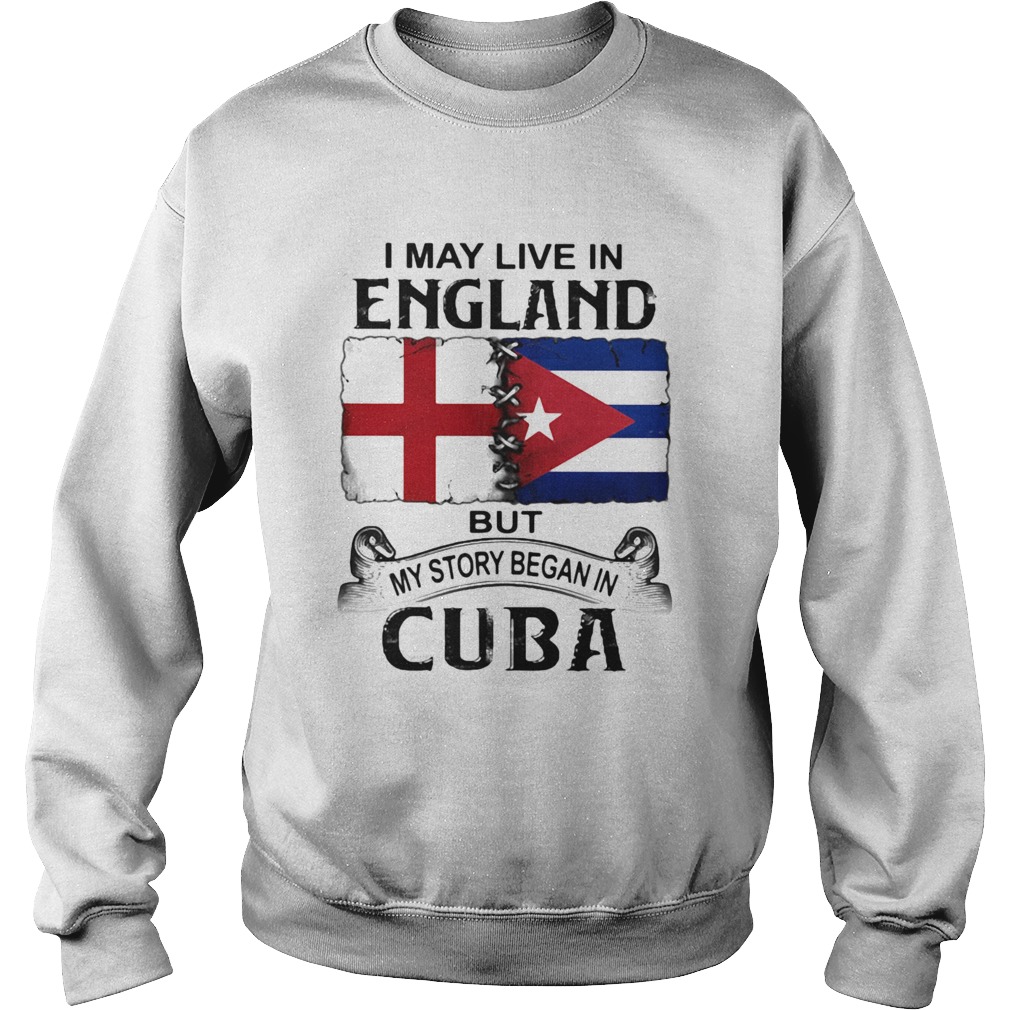 I May Live In England But My Story Began In Cuba Flag  Sweatshirt