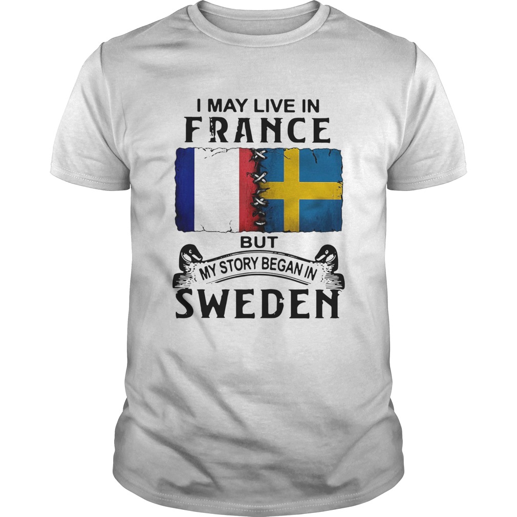 I May Live In France But My Story Began In Sweden shirt