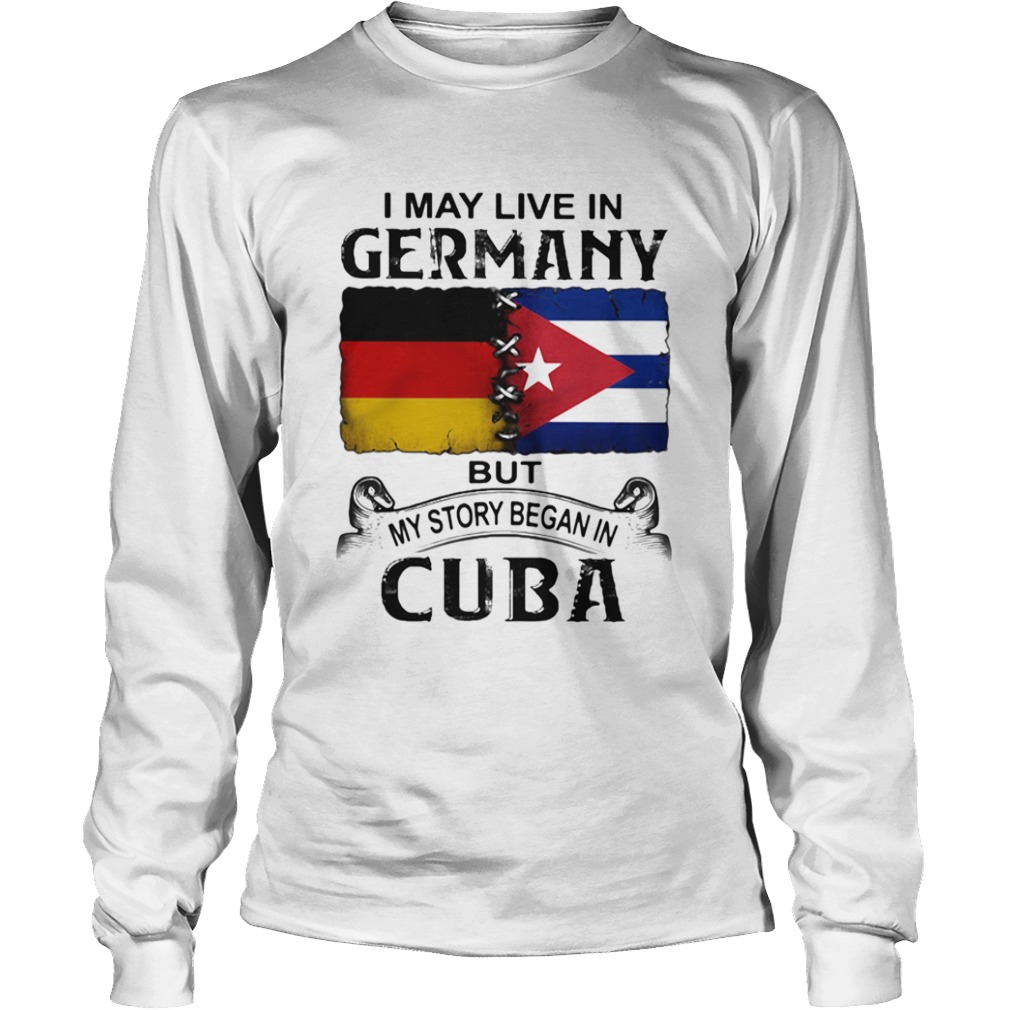 I May Live In Germany But My Story Began In Cuba Flag  Long Sleeve