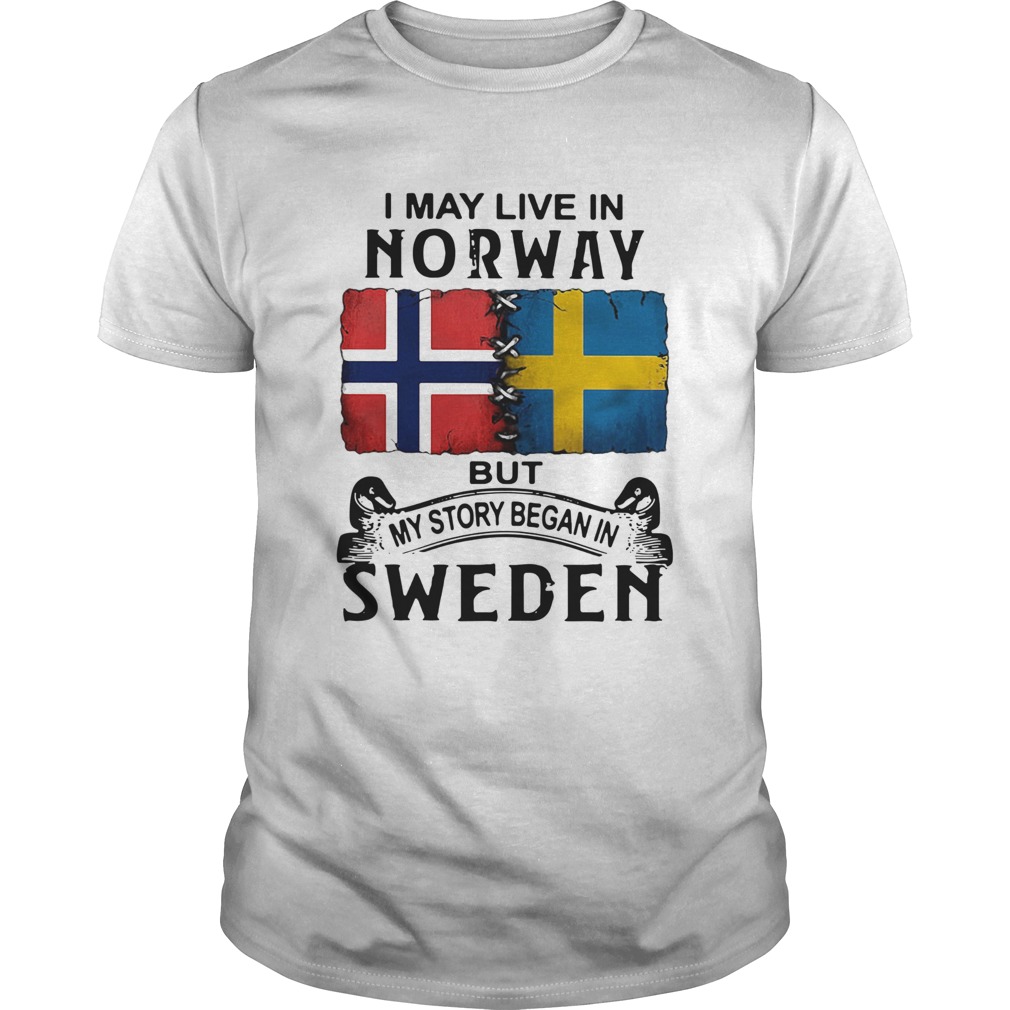 I May Live In Norway But My Story Began In Sweden shirt