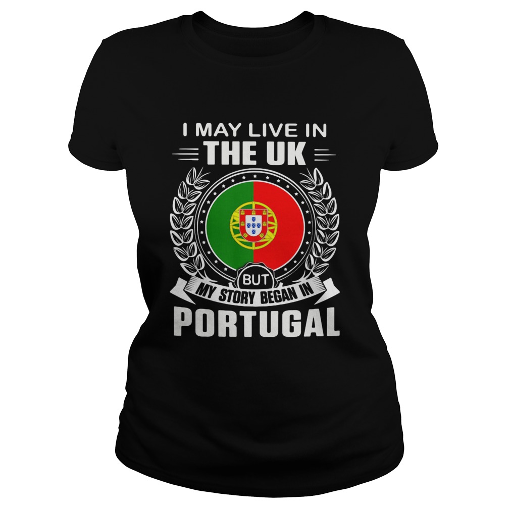 I May Live In The UK But My Story Began In Portugal Flag  Classic Ladies