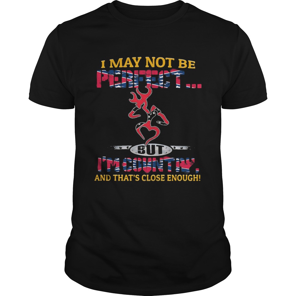 I May Not Be Perfect But Im Country And ThatS Close Enough shirt