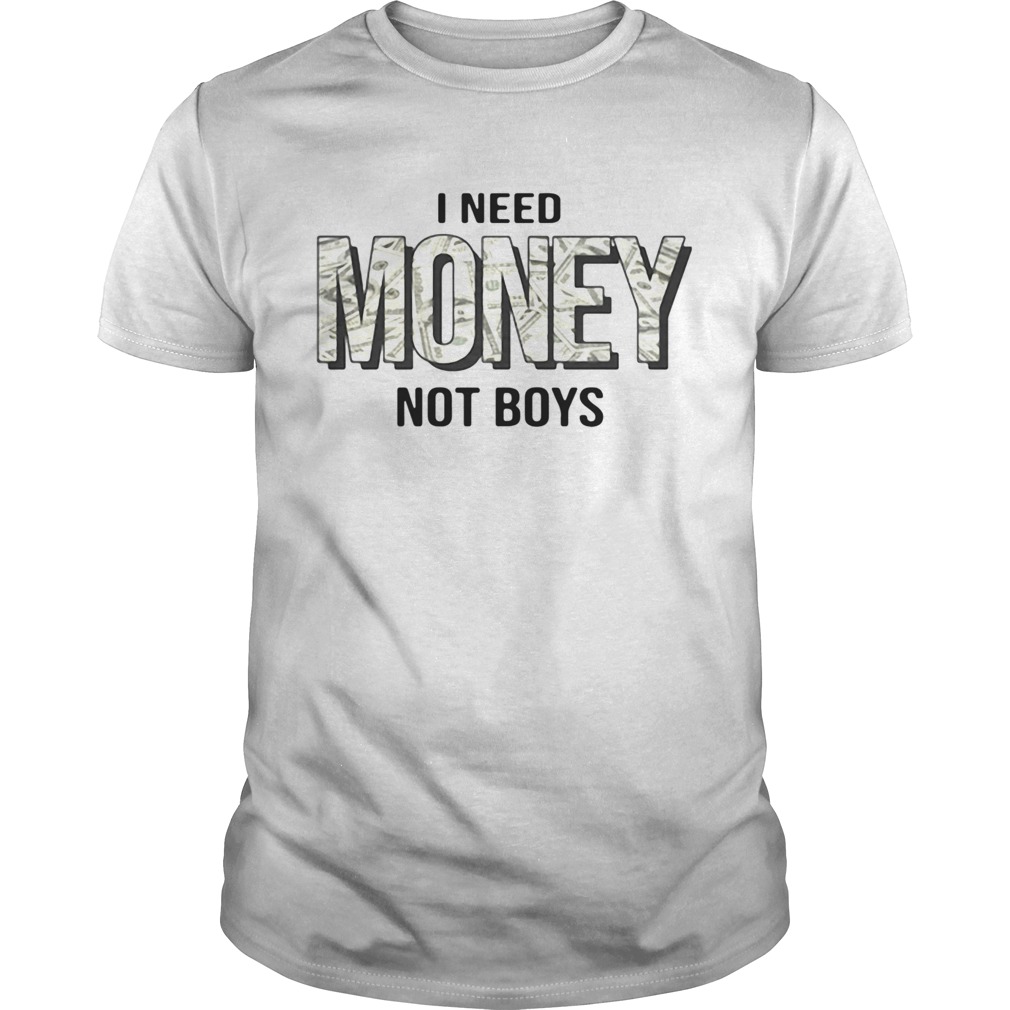 I Need Money Not Boys shirt