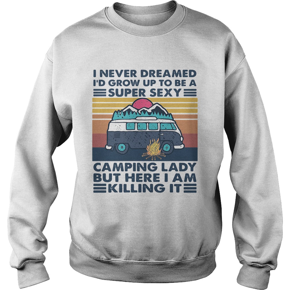 I Never Dreamed Id Grow Up To Be A Super Sexy Camping Lady But Here I Am Killing It Vintage Retro s Sweatshirt