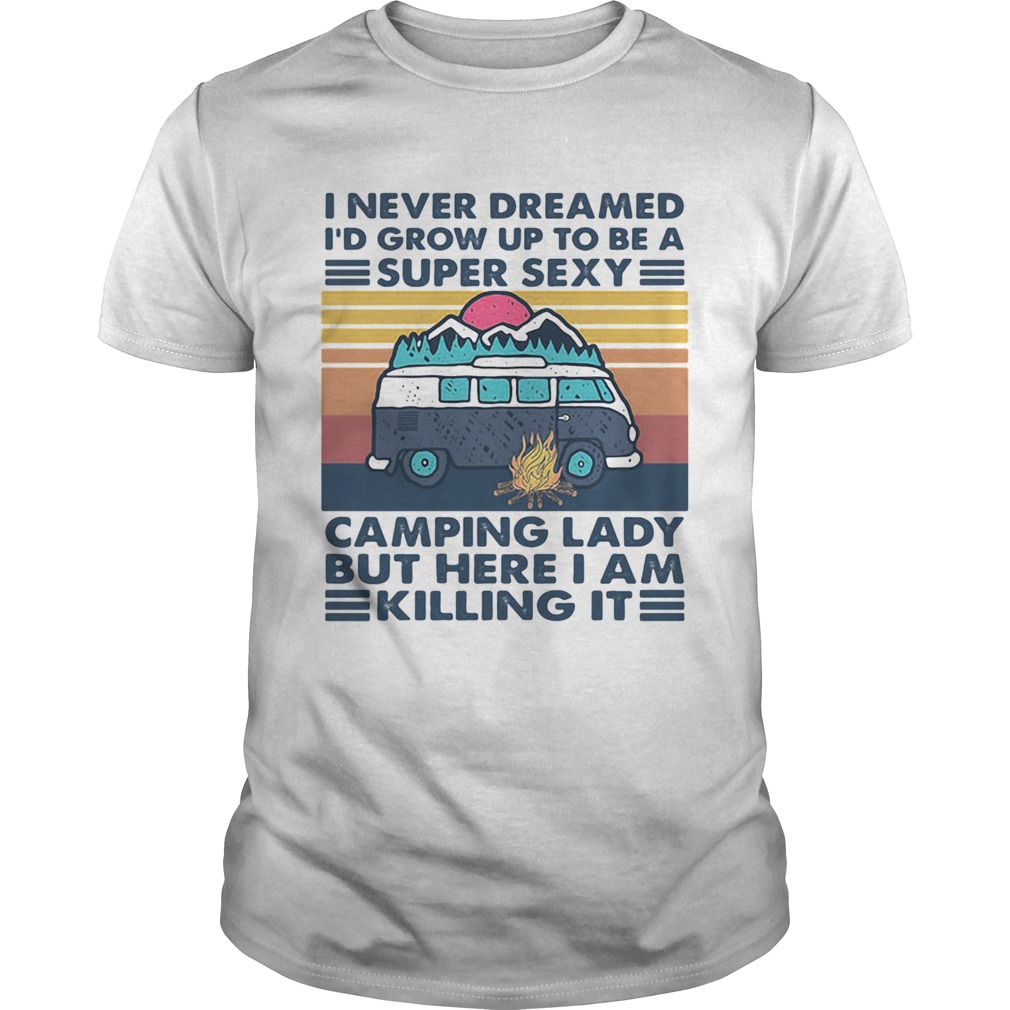 I Never Dreamed Id Grow Up To Be A Super Sexy Camping Lady But Here I Am Killing It Vintage Retro s Unisex