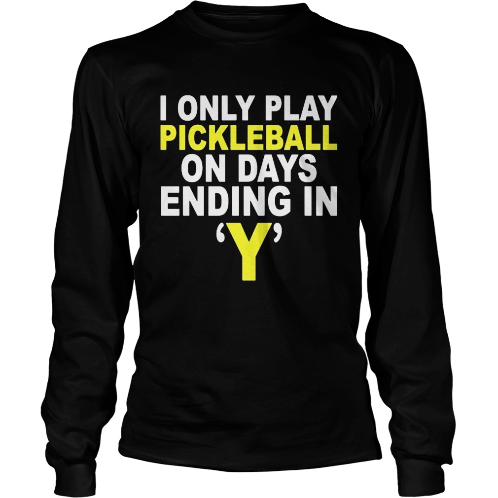 I Only Play Pickleball On Days Ending In Y  Long Sleeve