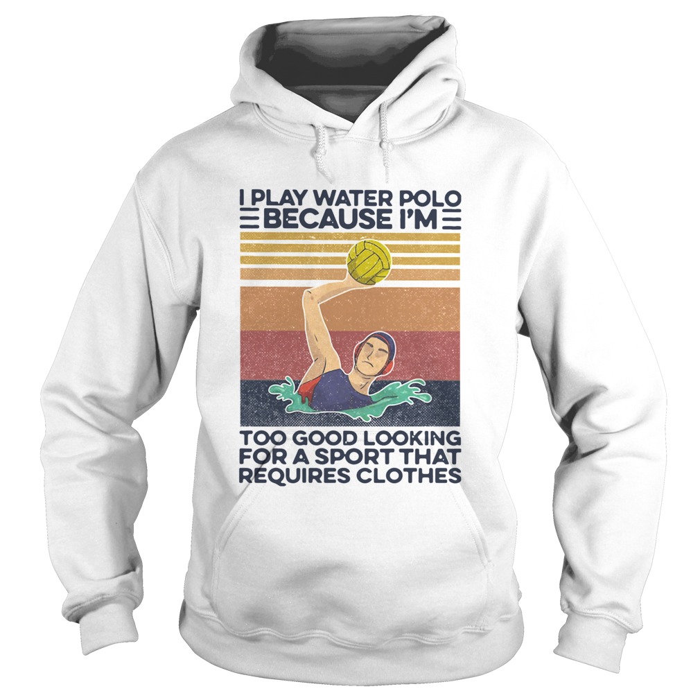 I Play Water Polo Because Im Too Good Looking For A Sport That Requires Clothes Vintage  Hoodie