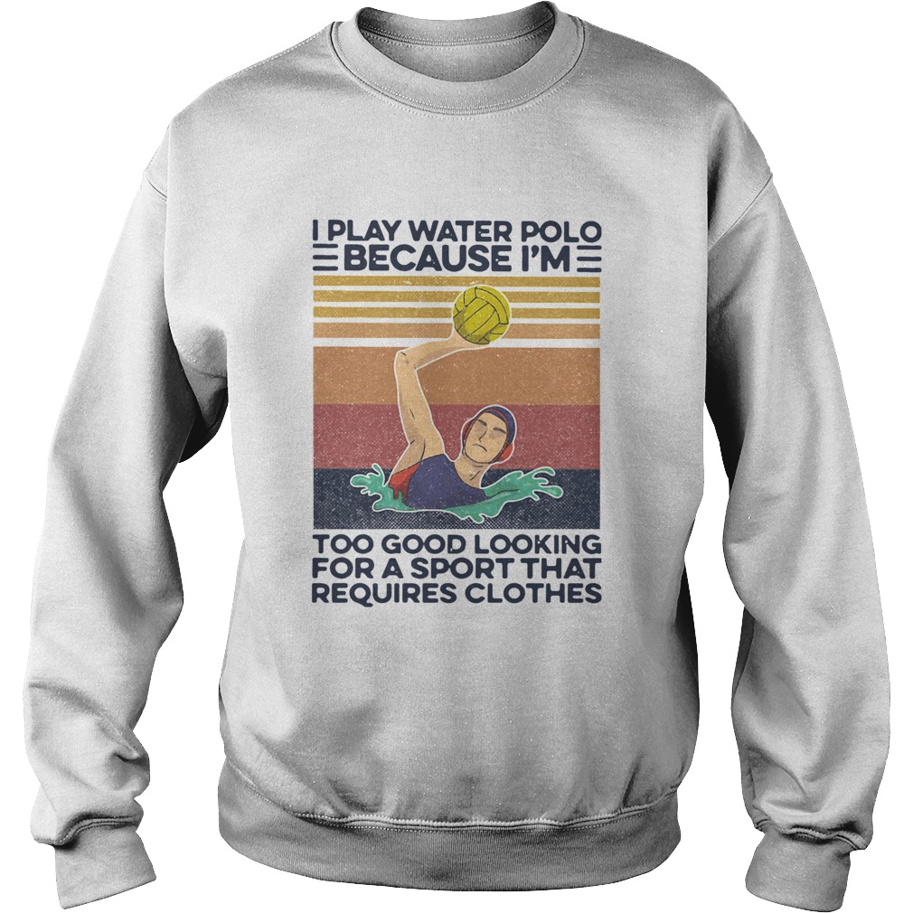 I Play Water Polo Because Im Too Good Looking For A Sport That Requires Clothes Vintage  Sweatshirt