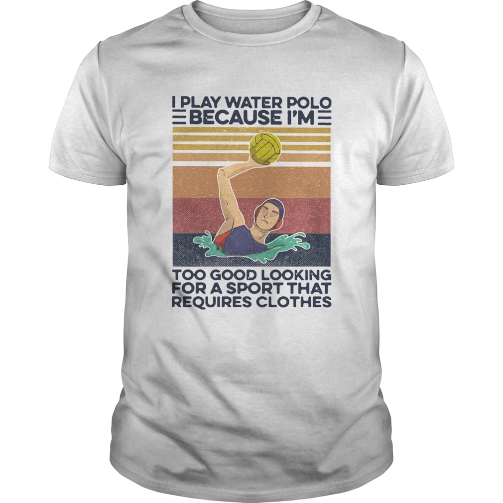 I Play Water Polo Because Im Too Good Looking For A Sport That Requires Clothes Vintage  Unisex