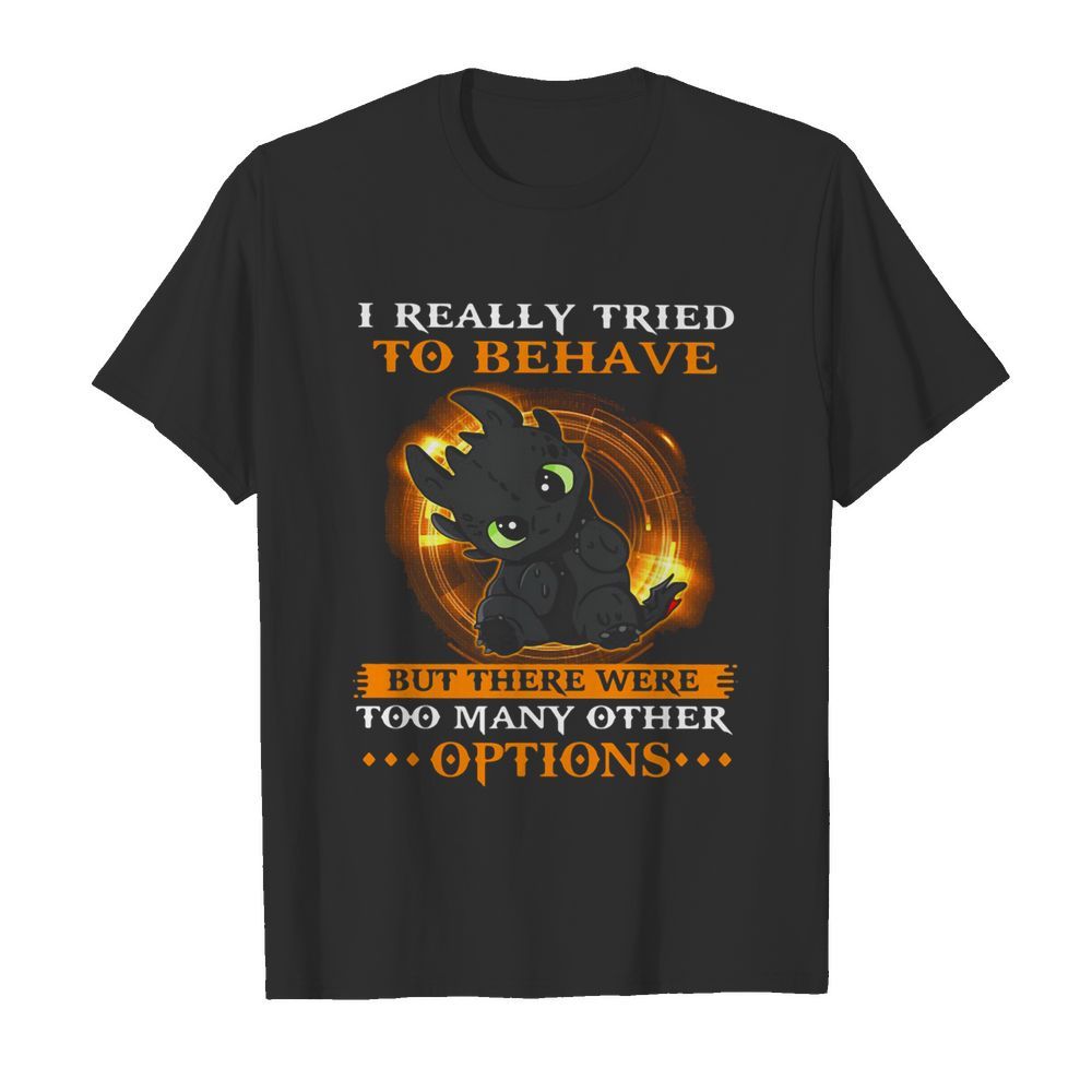 I Really Tried To Behave But There Were Too Many Other Options Toothless Dragon shirt