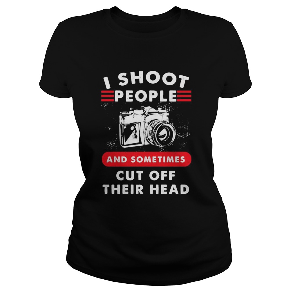 I SHOOT PEOPLE AND SOMETIMES CUT OFF THEIR HEAD CAMERA  Classic Ladies