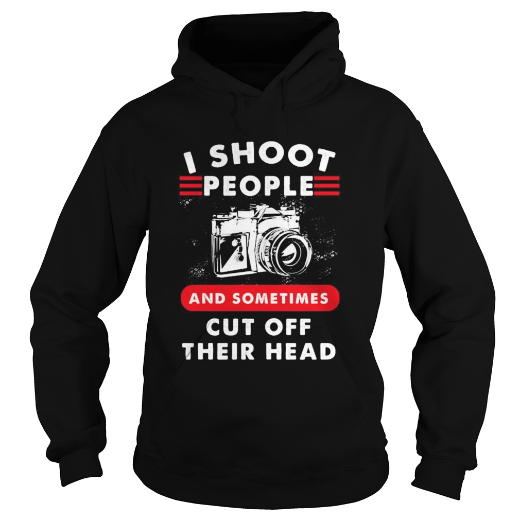 I SHOOT PEOPLE AND SOMETIMES CUT OFF THEIR HEAD CAMERA  Hoodie