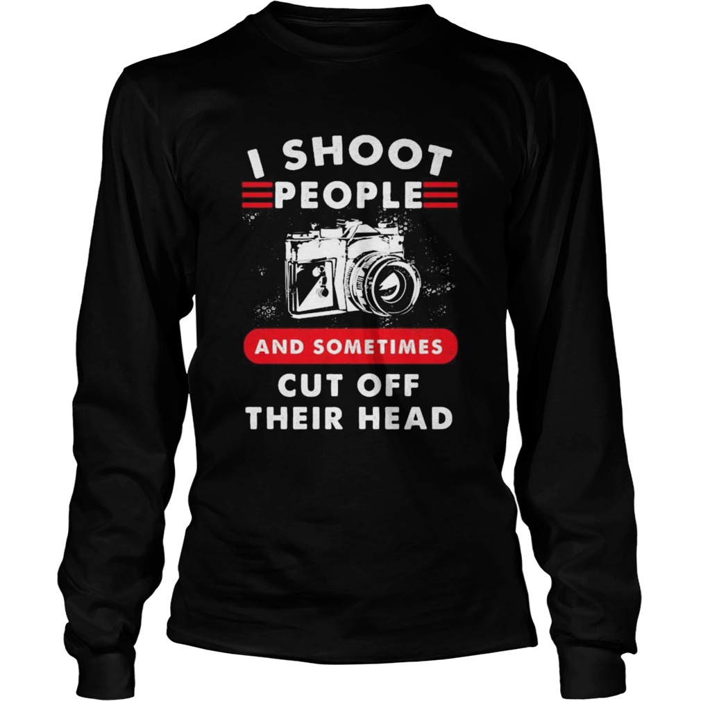 I SHOOT PEOPLE AND SOMETIMES CUT OFF THEIR HEAD CAMERA  Long Sleeve