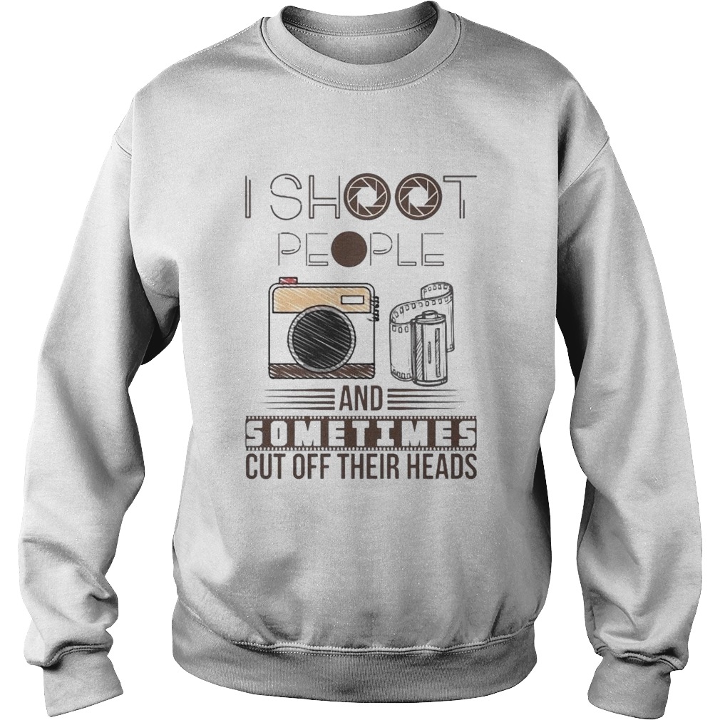 I Shoot People And Sometimes Cut Off Their Head  Sweatshirt