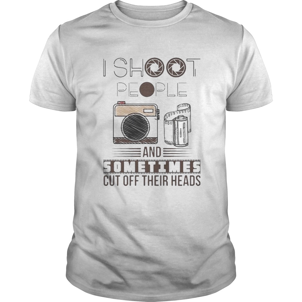 I Shoot People And Sometimes Cut Off Their Heads Camera shirt