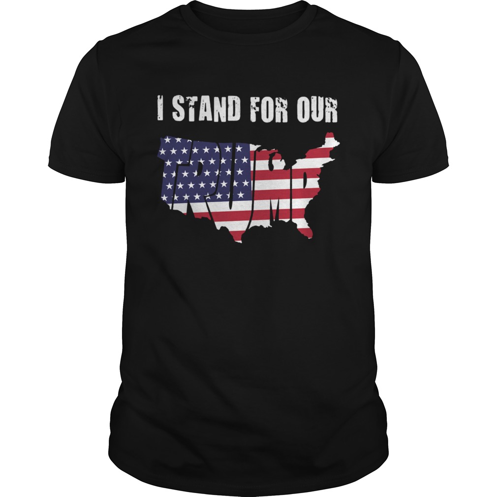 I Stand For Our Trump American Flag Independence Day  Unisex