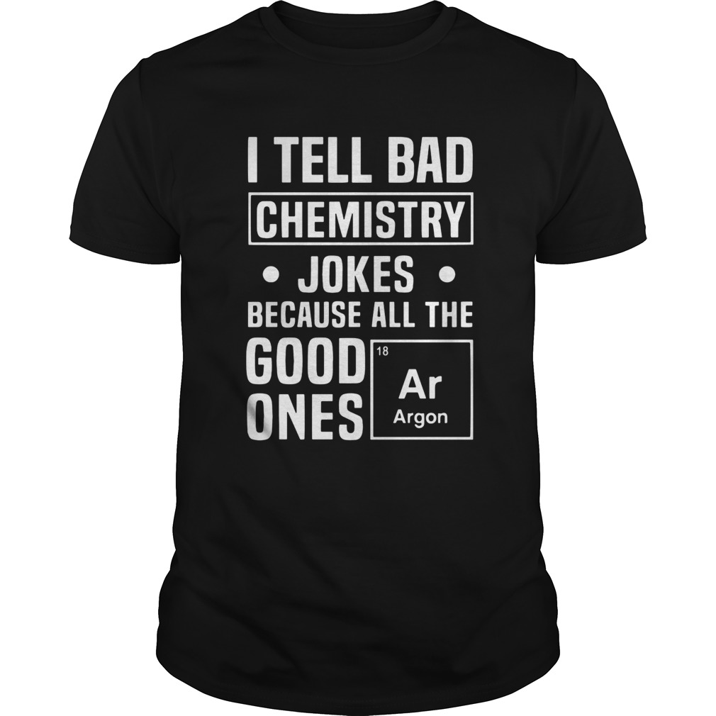 I Tell Bad Chemistry Jokes Because All The Good Ones Argon shirt