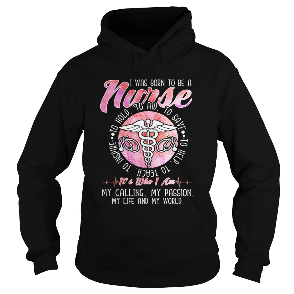 I WAS BORN TO BE A NURSE ITS WHO I AM MY CALLING MY PASSION MY LIFE AND MY WORLD  Hoodie