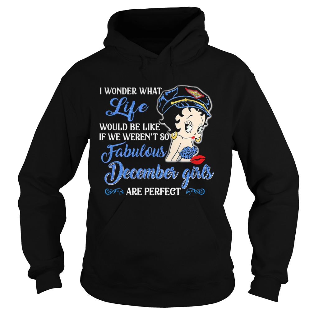 I WONDER WHAT LIFE WOULD BE LIKE IF WE WERENT SO FABULOUS DECEMBER GIRLS ARE PERFECT LADY  Hoodie