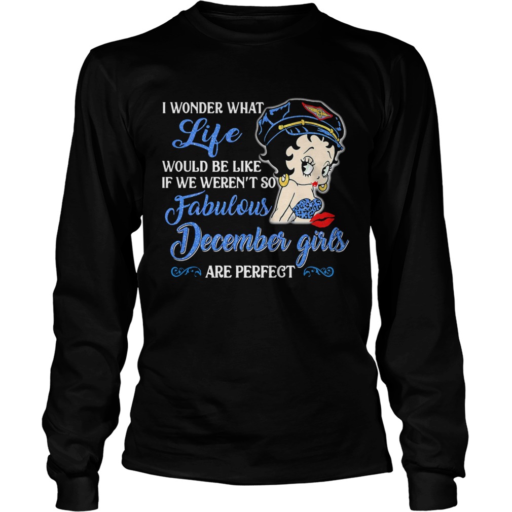 I WONDER WHAT LIFE WOULD BE LIKE IF WE WERENT SO FABULOUS DECEMBER GIRLS ARE PERFECT LADY  Long Sleeve