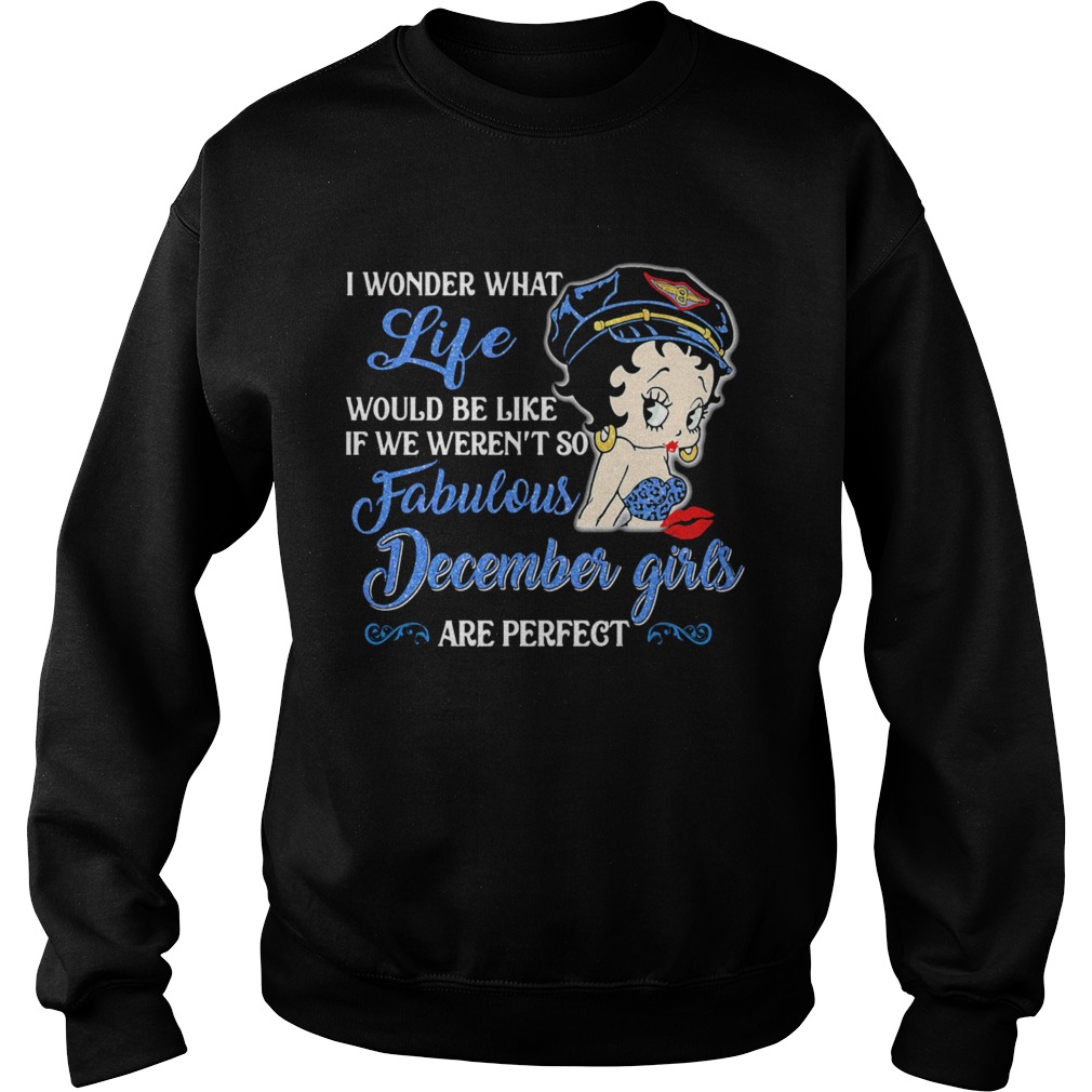 I WONDER WHAT LIFE WOULD BE LIKE IF WE WERENT SO FABULOUS DECEMBER GIRLS ARE PERFECT LADY  Sweatshirt