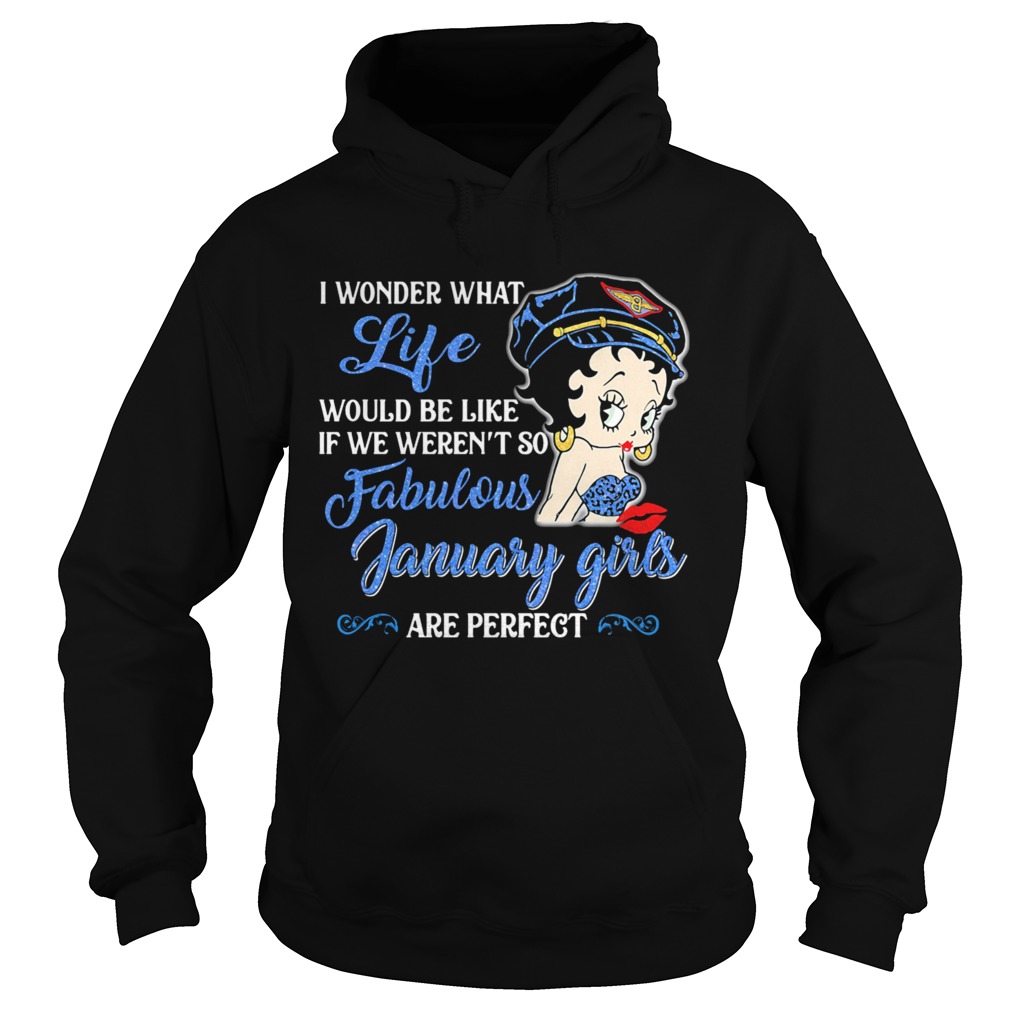 I WONDER WHAT LIFE WOULD BE LIKE IF WE WERENT SO FABULOUS JANUARY GIRLS ARE PERFECT LADY  Hoodie