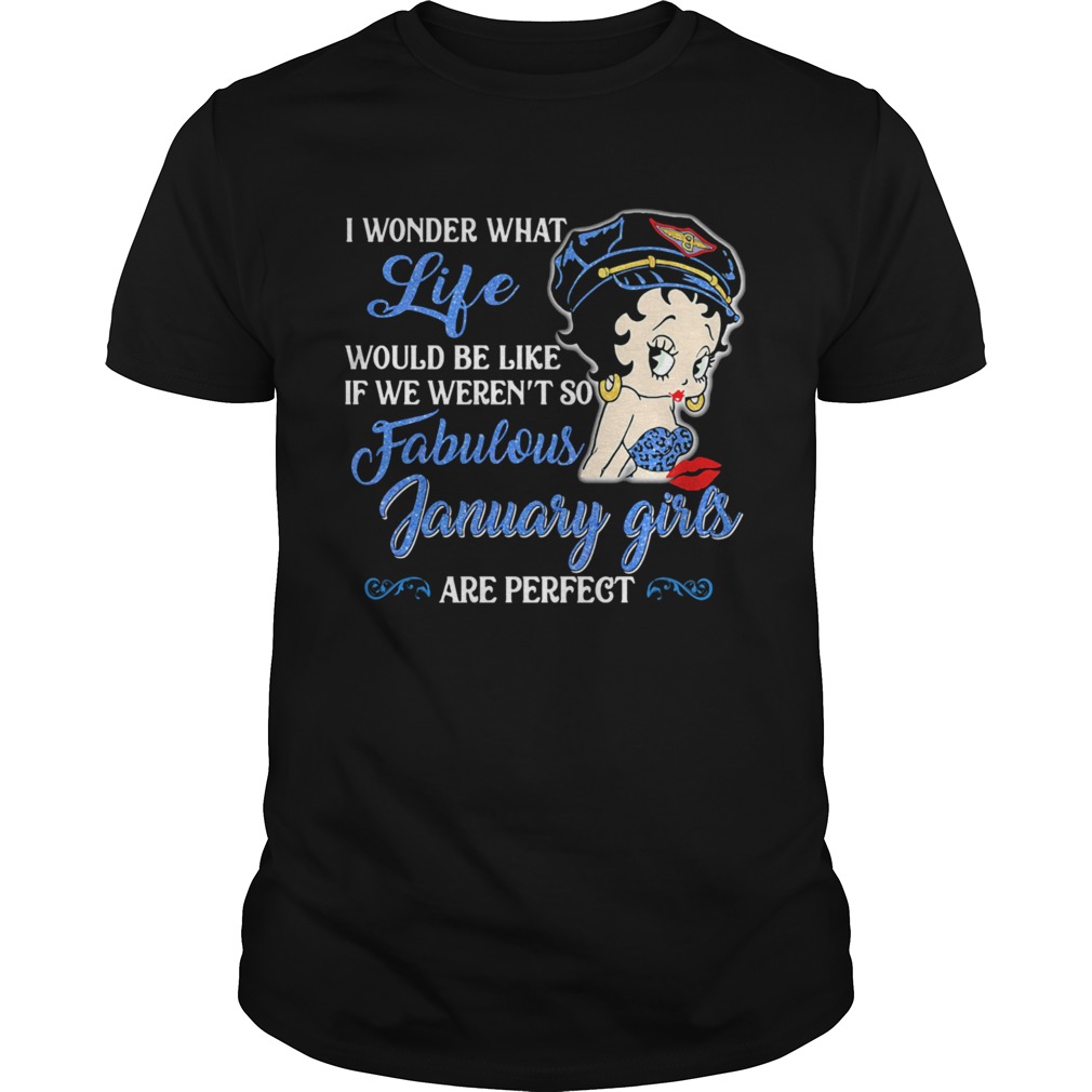 I WONDER WHAT LIFE WOULD BE LIKE IF WE WERENT SO FABULOUS JANUARY GIRLS ARE PERFECT LADY  Unisex