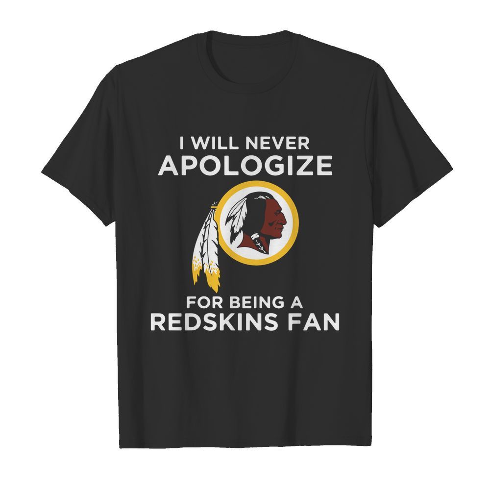 I Will Never Apologize For Being Redskins Fan shirt