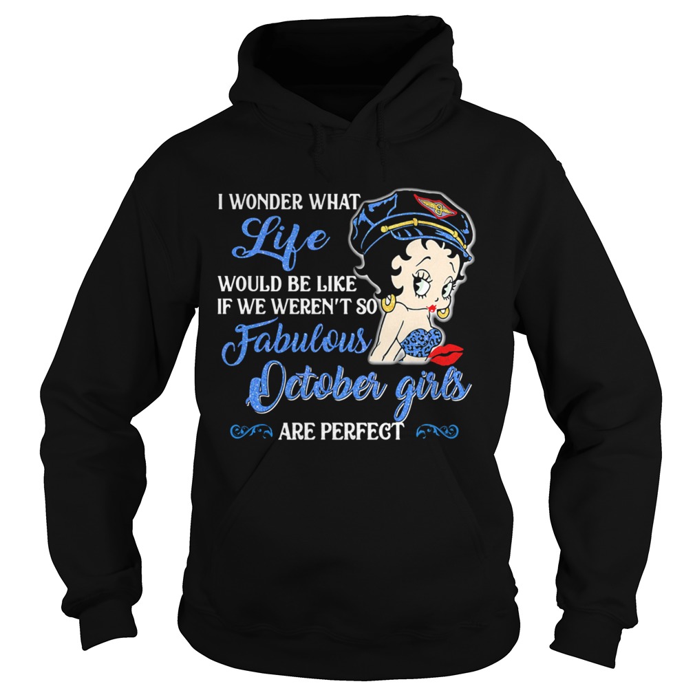 I Wonder What Life Would Be Like If We Werent So Fabulous October Girls Are Perfect Lady  Hoodie