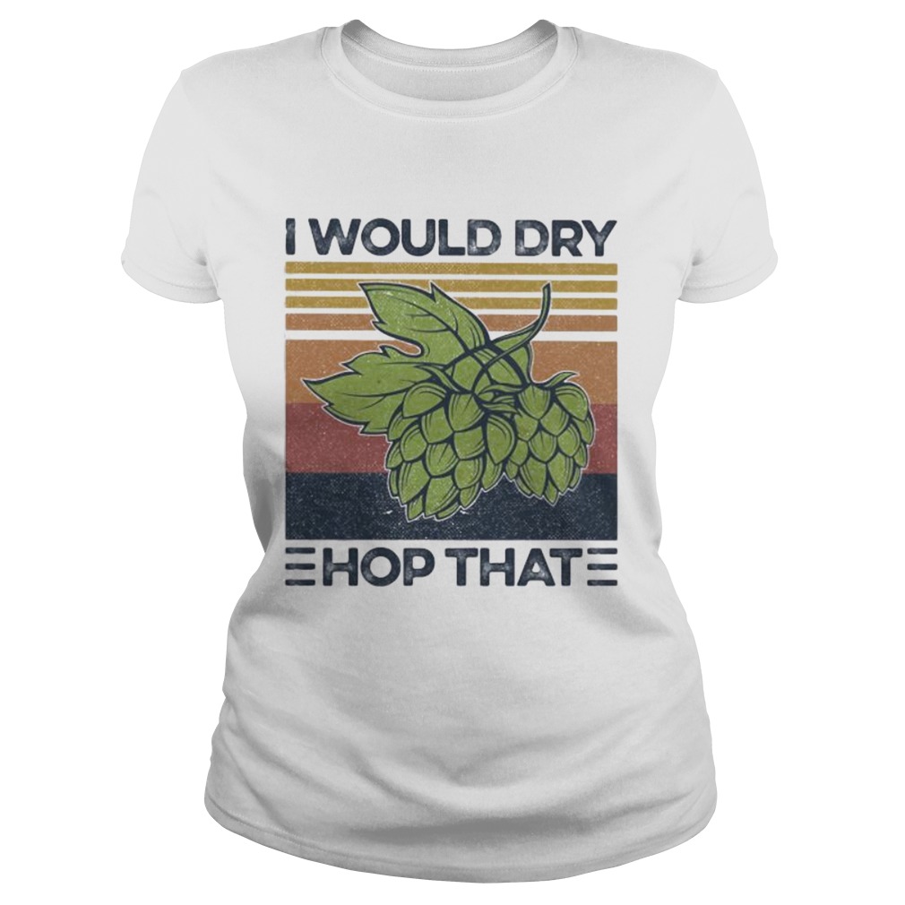 I Would Dry Hop That Craft Beer Vintage Retro  Classic Ladies