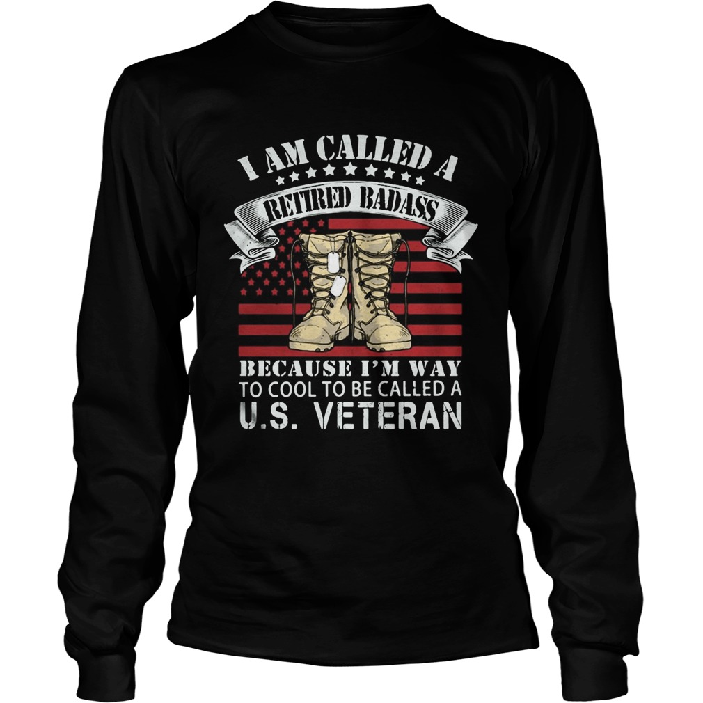 I am called a retired badass because im way to cool to be called a us veteran american flag indepe Long Sleeve