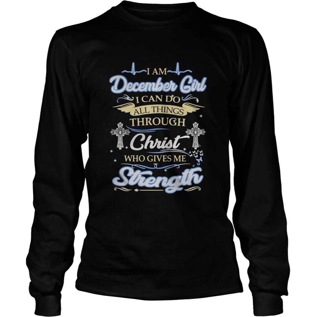 I am december girl i can do all things through christ who gives me strength  Long Sleeve