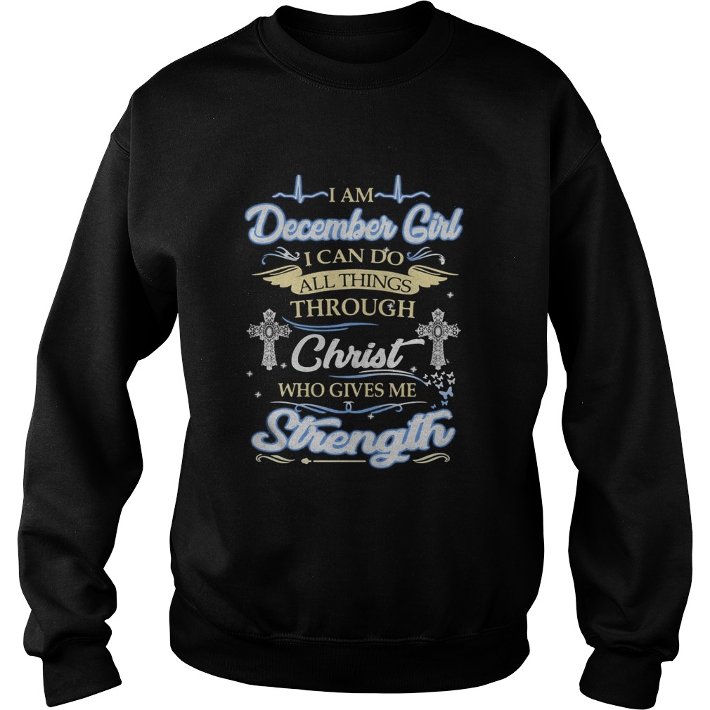 I am december girl i can do all things through christ who gives me strength  Sweatshirt