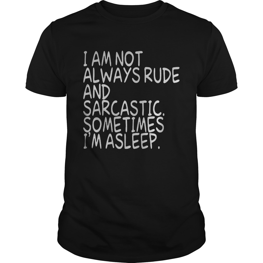 I am not always rude and sarcastic sometimes Im asleep shirt