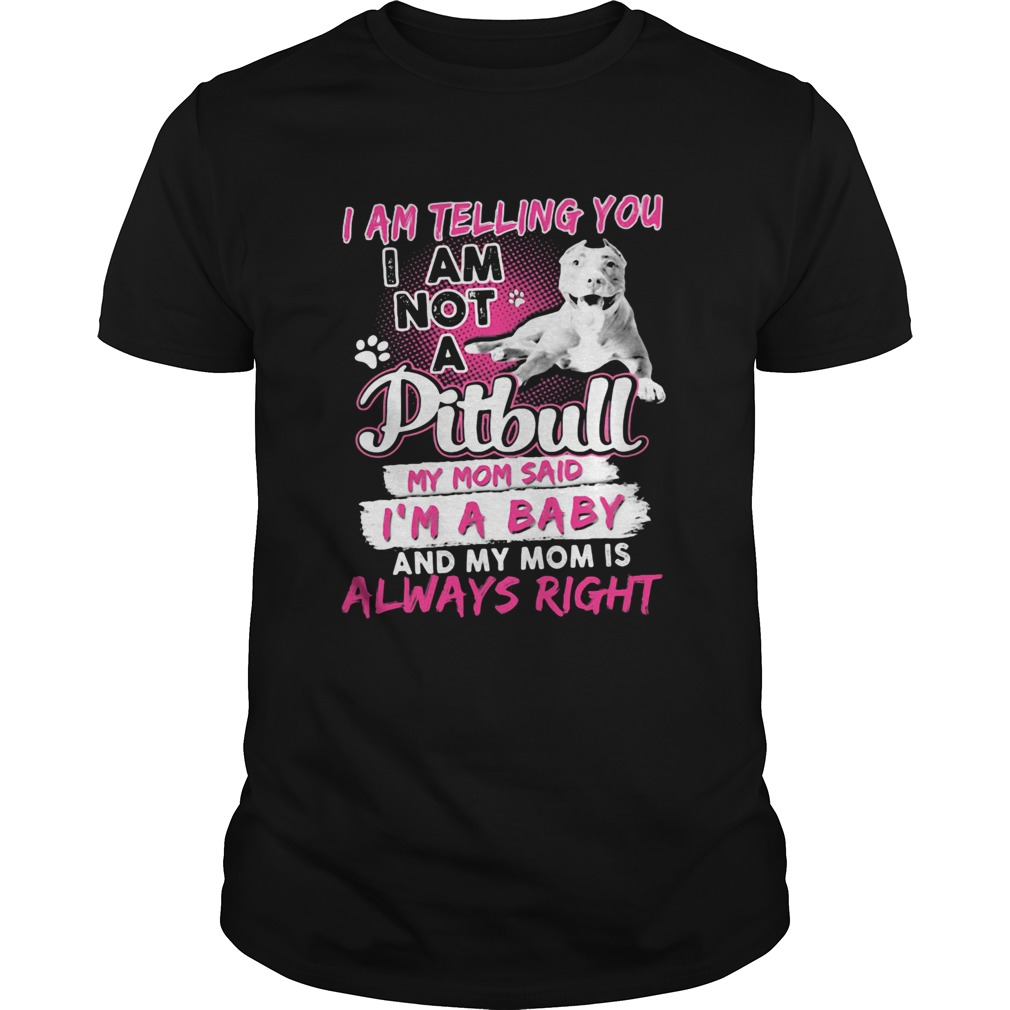 I am telling you i am not a pitbull my mom said im a baby and my mom is always right heart shirt