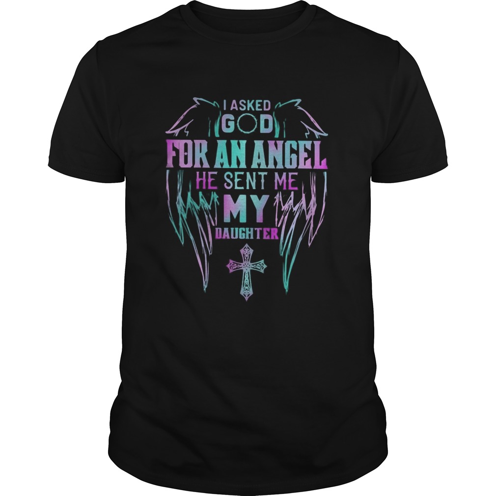 I asked god for an angel he sent me my daughter cross shirt