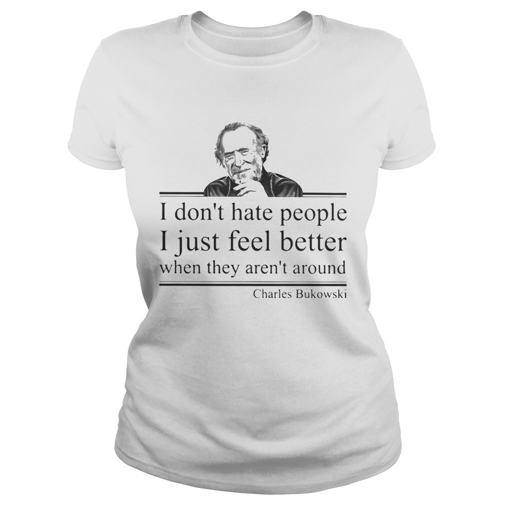 I dont hate people i just feel better when they arent around charles bukowski  Classic Ladies