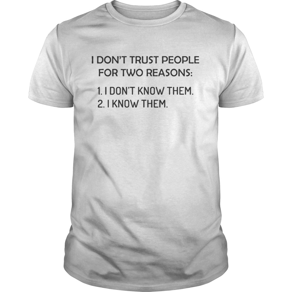 I dont trust people for two reasons I dont know them I know them shirt