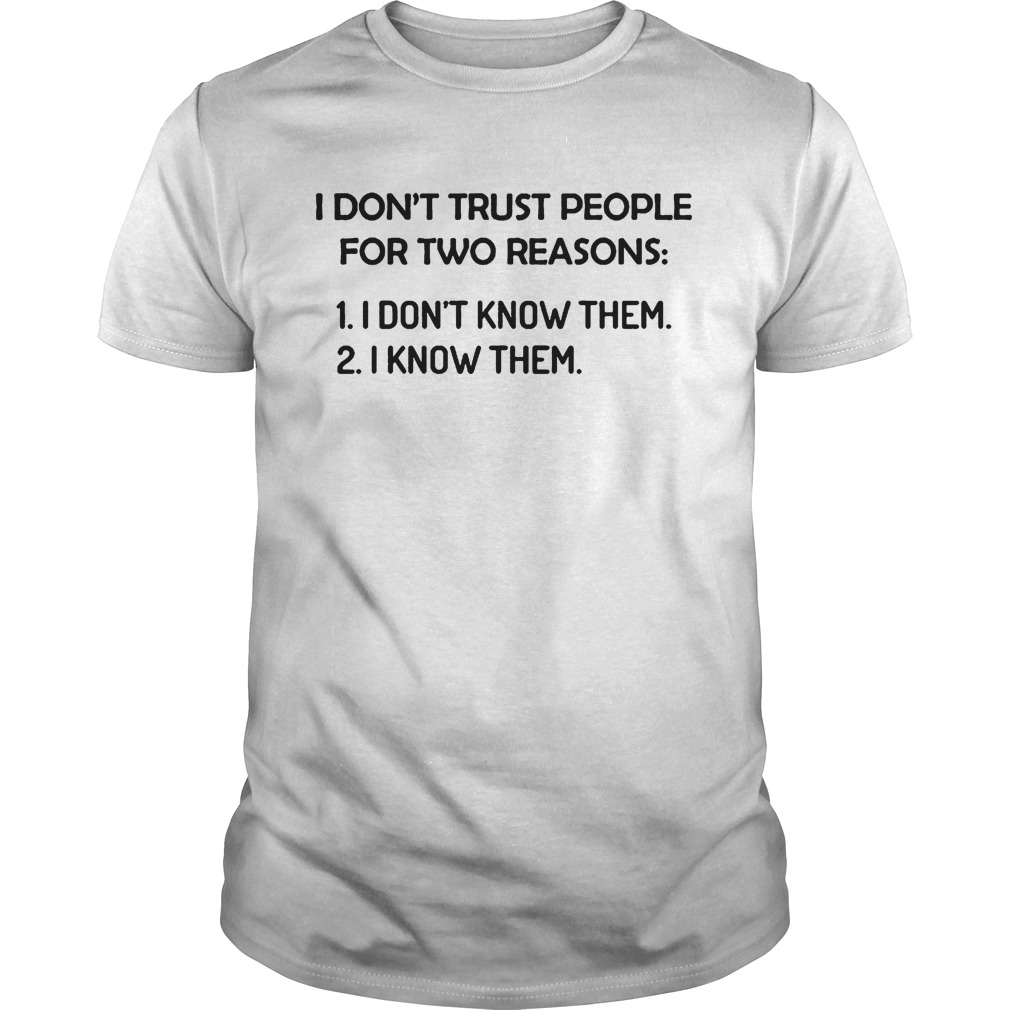 I dont trust people for two reasons I dont know them I know them shirt