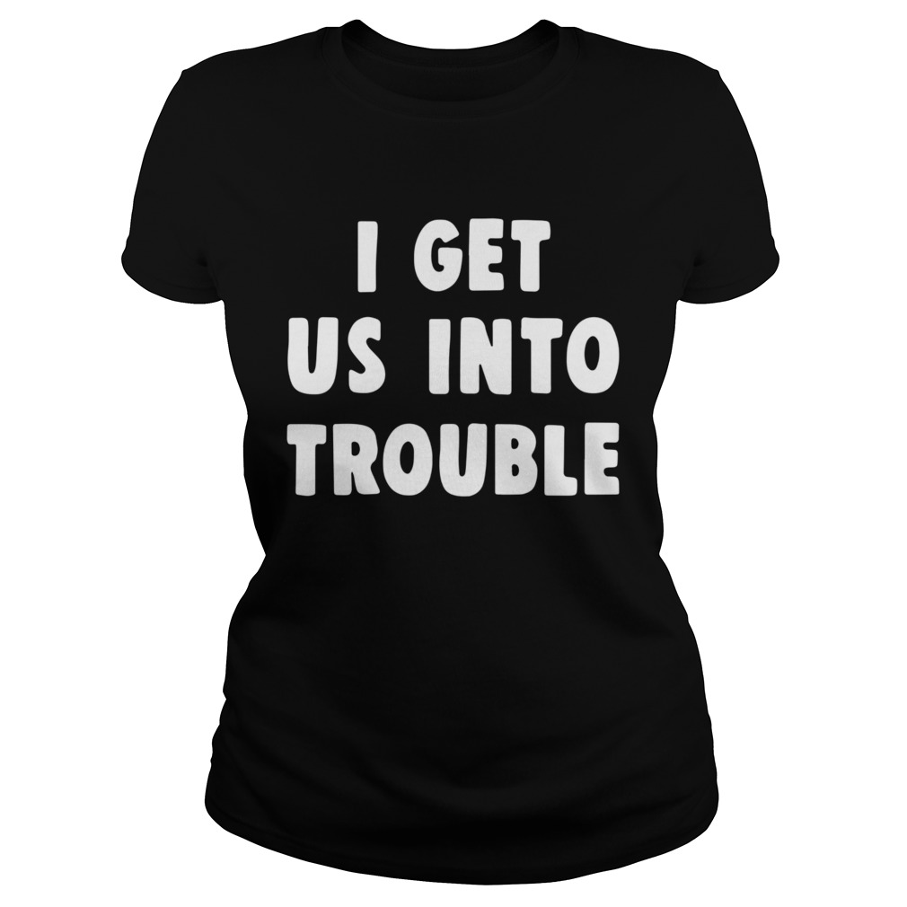 I get us into trouble  Classic Ladies