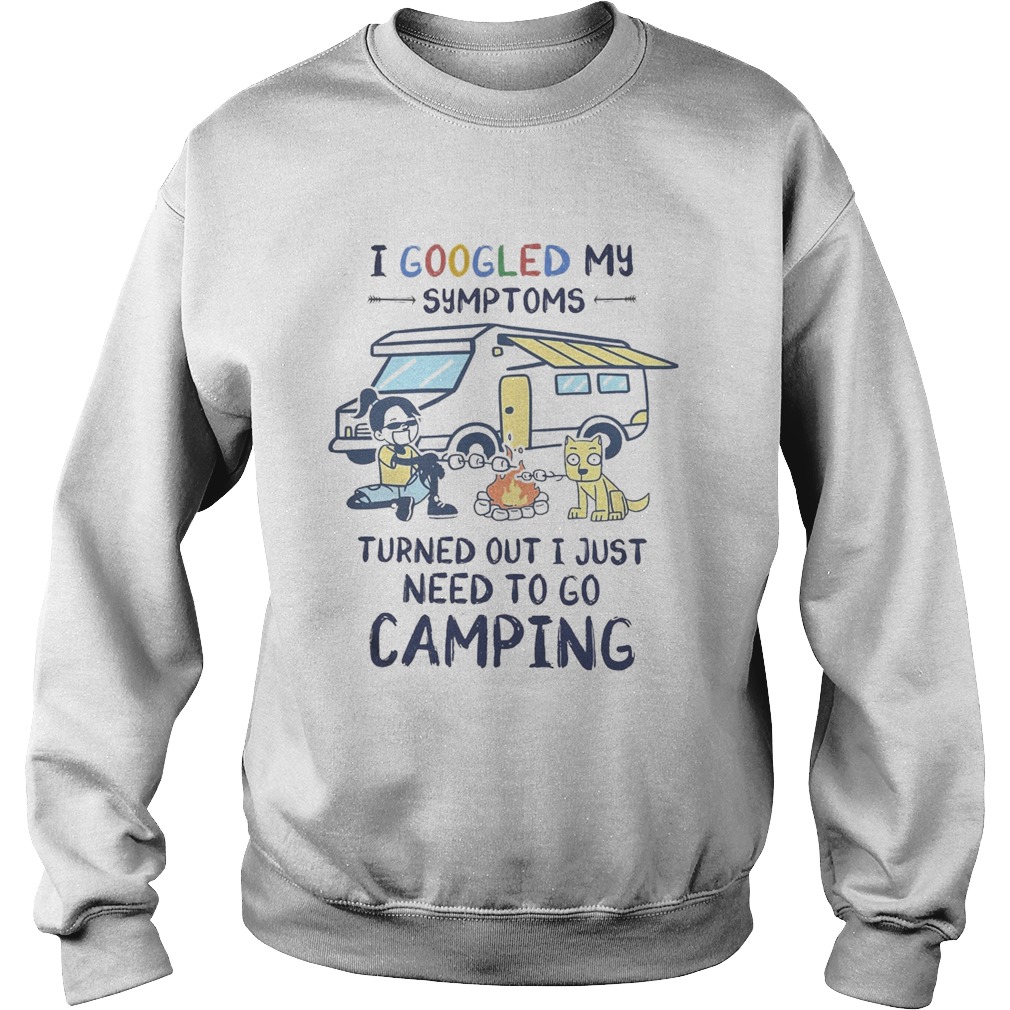 I googled my symptoms turns out i just need to go camping dogs  Sweatshirt