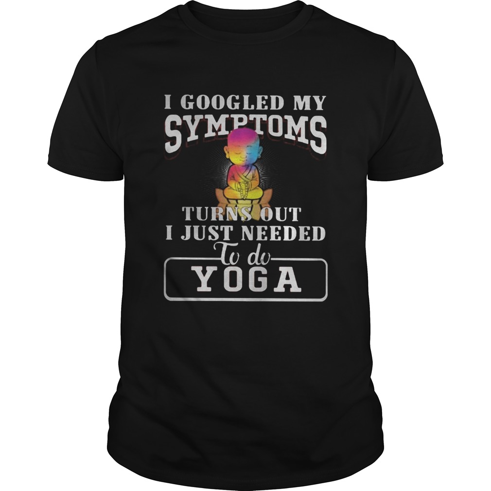 I googled my symptoms turns out i just needed to do yoga shirt