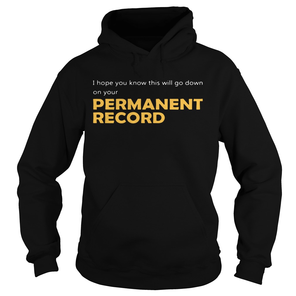 I hope you know this will go down on your permanent record  Hoodie