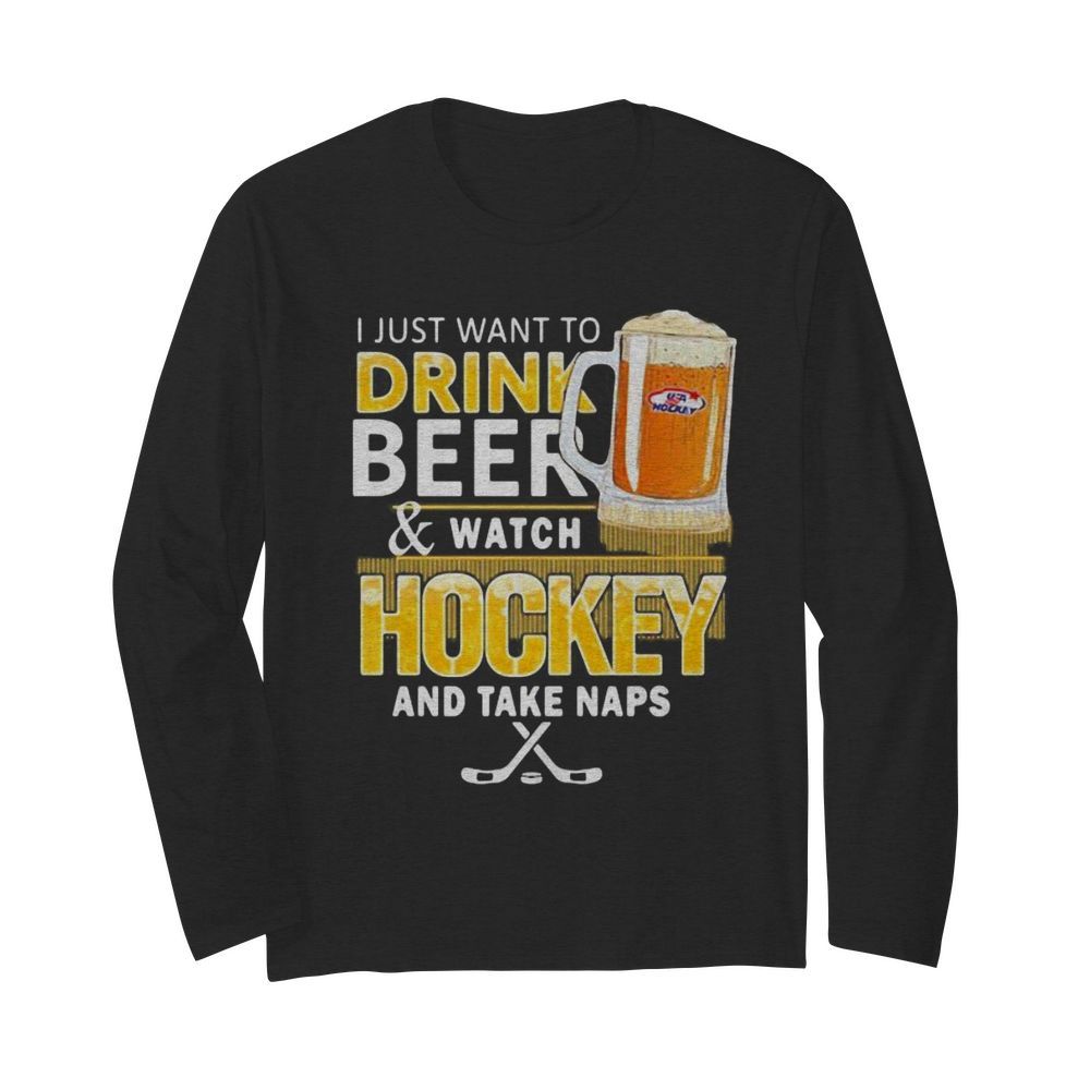 I just want to drink beer and watch hockey and take naps  Long Sleeved T-shirt 