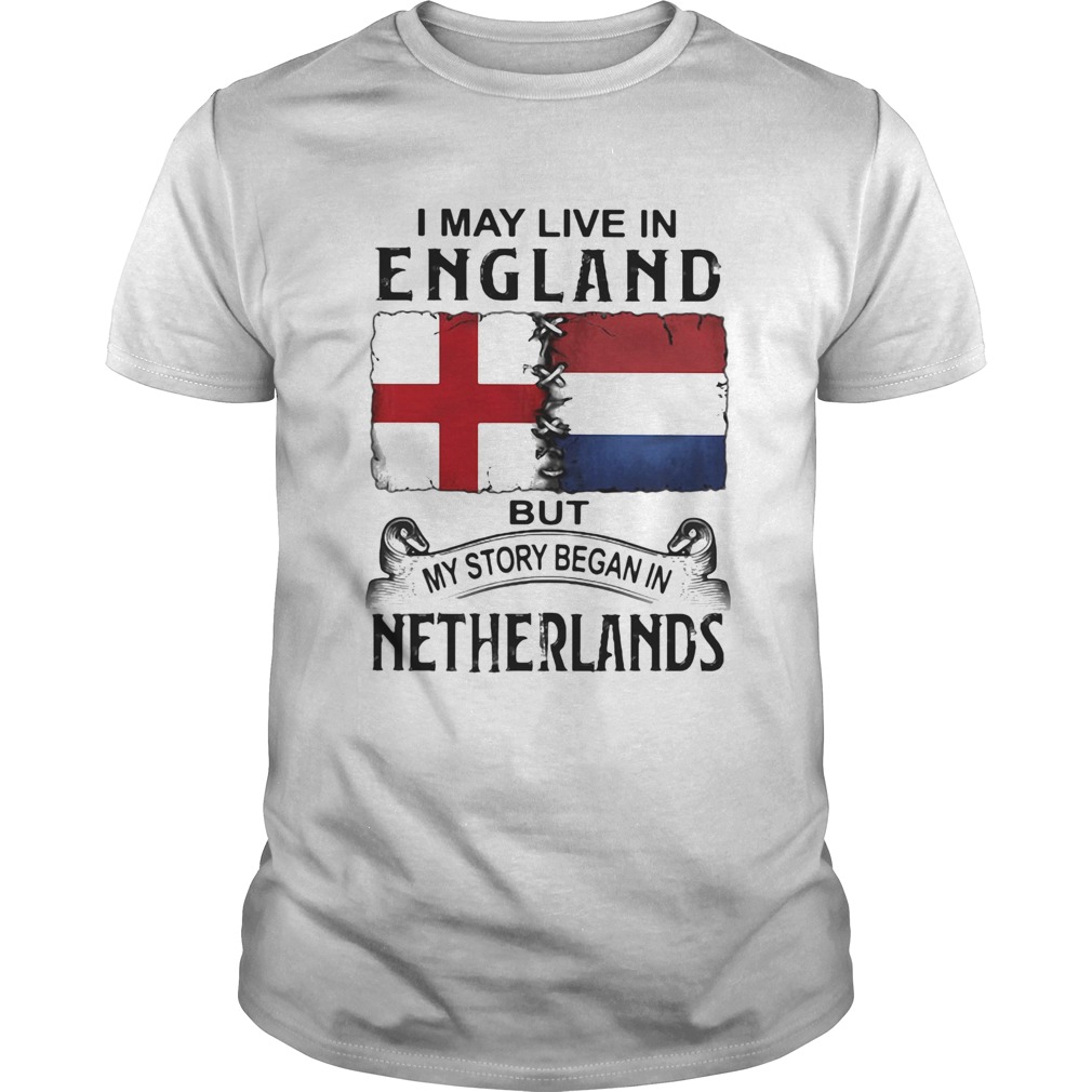 I may live in ENGLAND but my story began in NETHERLANDS shirt