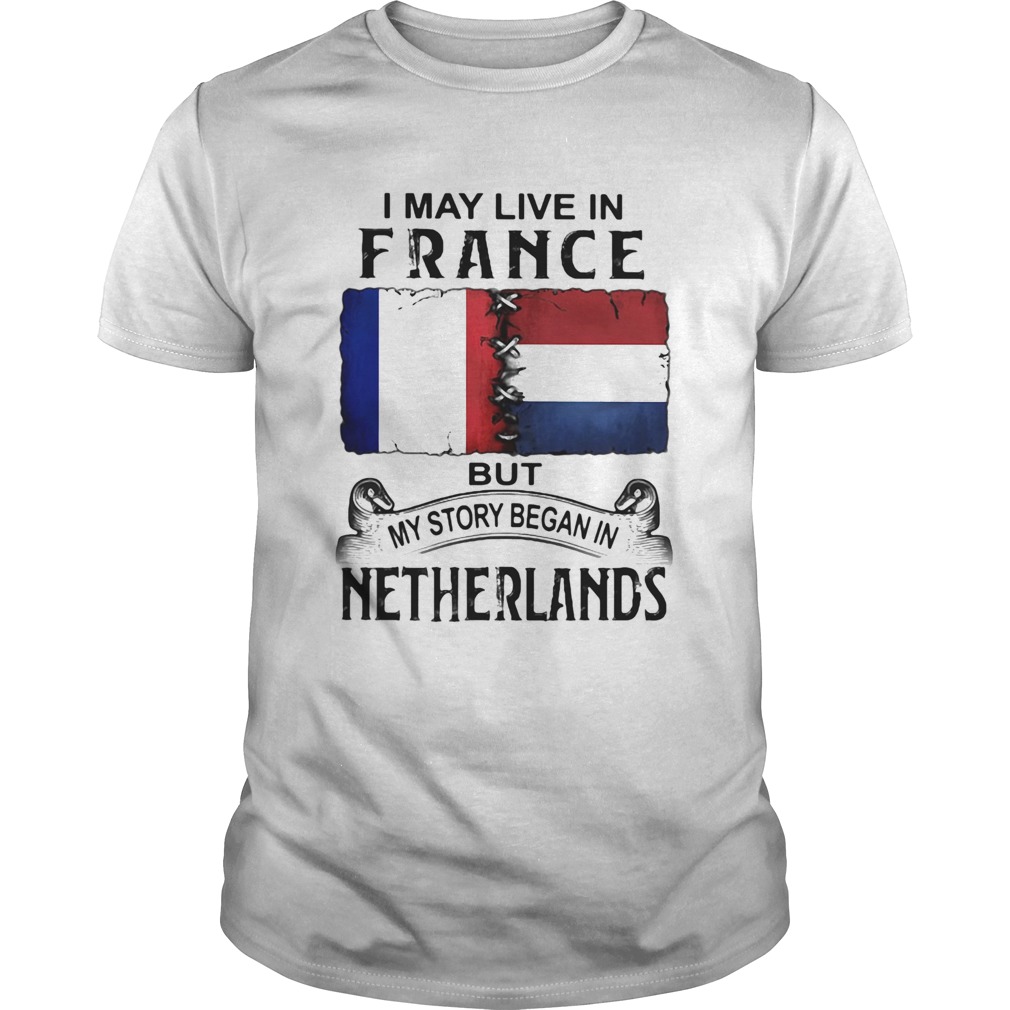 I may live in FRANCE but my story began in NETHERLANDS shirt