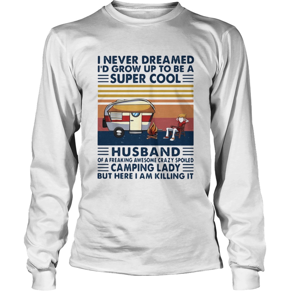 I never dreamed id grow up to be a super sexy husband of a freaking awesome crazy spoiled but here Long Sleeve